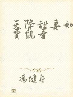 天降甜妻如珠免费观看