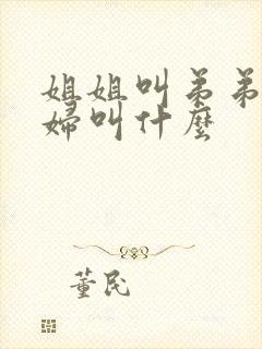 姐姐叫弟弟的媳妇叫什么