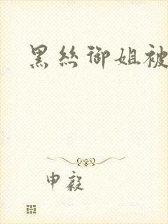黑丝御姐被艹