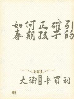 如何正确引导青春期孩子的早恋问题 如何正确引导青春期孩子的早恋问题