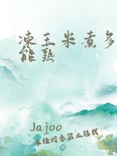 冻玉米煮多久才能熟