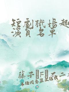 短剧职场趣闻女演员名单