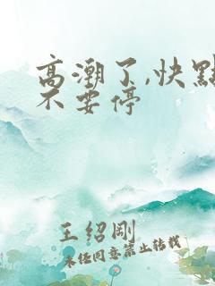 高潮了,快点,不要停 高潮了,快点,不要停