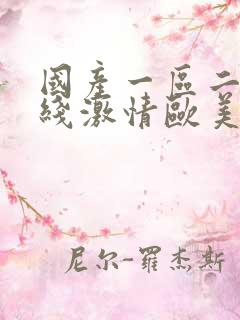 国产一区二区在线激情欧美 国产一区二区在线激情欧美