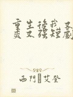 重生后我又飒又爽又强短剧全集完整版