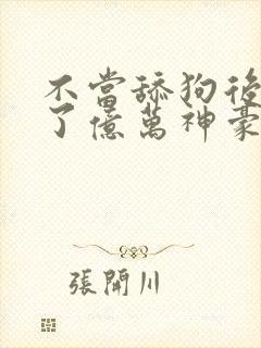 不当舔狗后我成了亿万神豪动漫 不当舔狗后我成了亿万神豪动漫