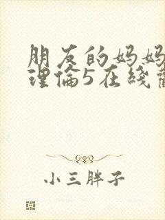 朋友的妈妈韩剧理伦5在线观看