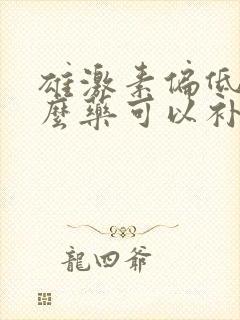 雄激素偏低吃什么药可以补充