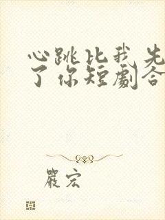 心跳比我先认出了你短剧合集
