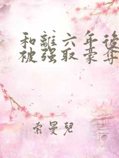 和离六年后 她被强取豪夺了