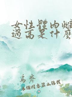 女性体内雌激素过高是什么原因造成的