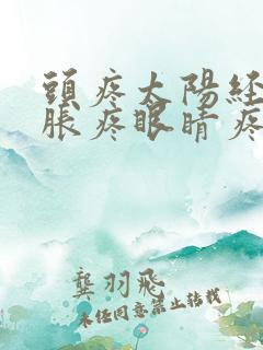 头疼太阳经两边胀疼眼睛疼什么原因 头疼太阳经两边胀疼眼睛疼什么原因