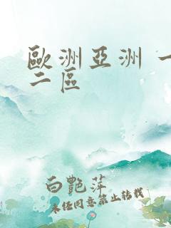 欧洲亚洲 一区二区 欧洲亚洲 一区二区