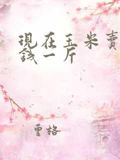 现在玉米卖多少钱一斤