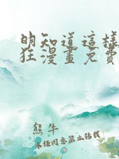 明知道这样很疯狂漫画免费阅读下拉式