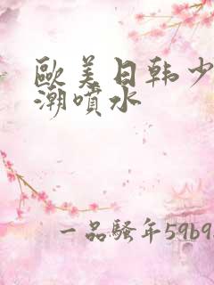 欧美日韩少妇高潮喷水
