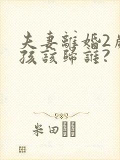 夫妻离婚2岁女孩该归谁?
