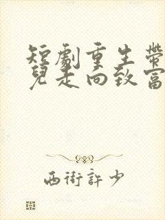 短剧重生带着妻儿走向致富路全集