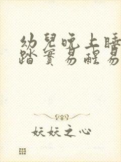 幼儿晚上睡觉不踏实易醒易哭闹