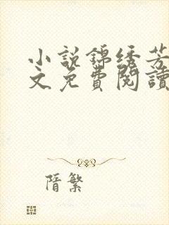 小说锦绣芳华全文免费阅读 小说锦绣芳华全文免费阅读