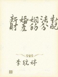 新婚姻法对离婚财产的分配 新婚姻法对离婚财产的分配