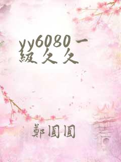 yy6080一级久久 yy6080一级久久