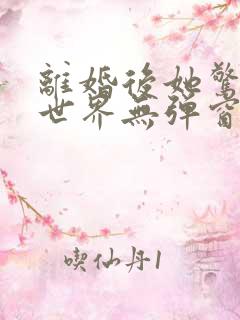 离婚后她惊艳了世界无弹窗阅读 离婚后她惊艳了世界无弹窗阅读