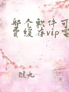 哪个软件可以免费缓存vip电视剧