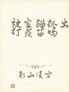 被家猫抓出血要打疫苗吗