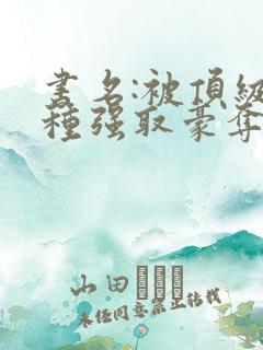 书名:被顶级坏种强取豪夺了小说