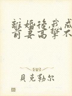 离婚后,我成了前妻高攀不起的神(目录)
