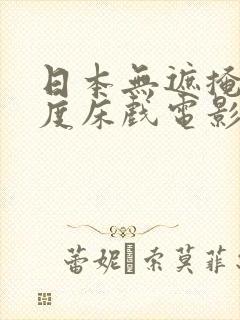 日本无遮掩大尺度床戏电影