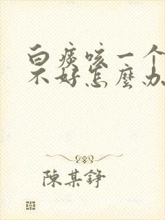 白痰咳一个月还不好怎么办