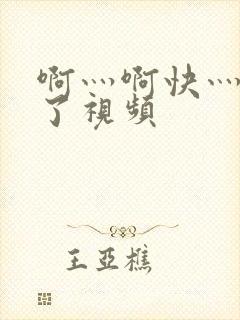啊灬啊快灬高潮了视频
