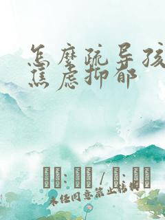 怎么疏导孩子的焦虑抑郁