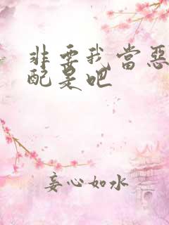 非要我当恶毒女配是吧