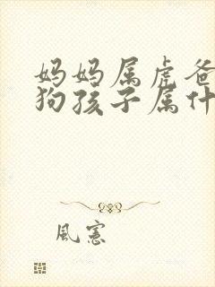 妈妈属虎爸爸属狗孩子属什么好