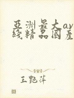 亚洲最大av在线精品国产