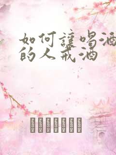 如何让喝酒上瘾的人戒酒