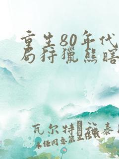 重生80年代开局狩猎熊瞎子