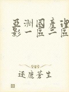亚洲国产理论电影一区二区 亚洲国产理论电影一区二区
