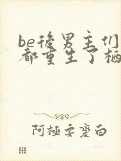 be后男主们全都重生了栖山君
