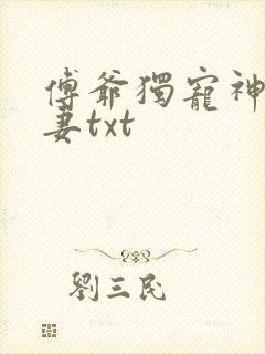 傅爷独宠神秘娇妻txt 傅爷独宠神秘娇妻txt