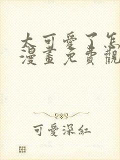太可爱了怎么办漫画免费观看
