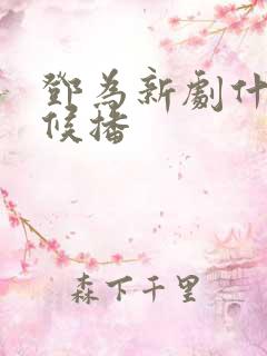 邓为新剧什么时候播