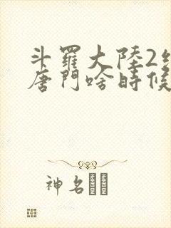 斗罗大陆2绝世唐门啥时候更新