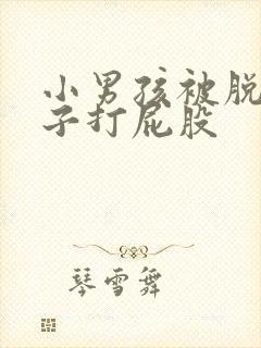 小男孩被脱了裤子打屁股