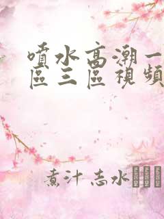 喷水高潮一区二区三区视频