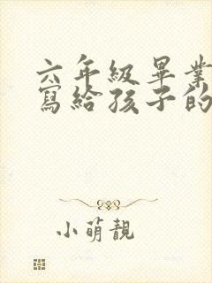 六年级毕业家长写给孩子的一封信100字