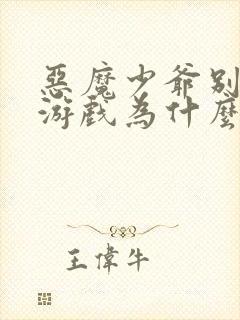 恶魔少爷别吻我游戏为什么进不去